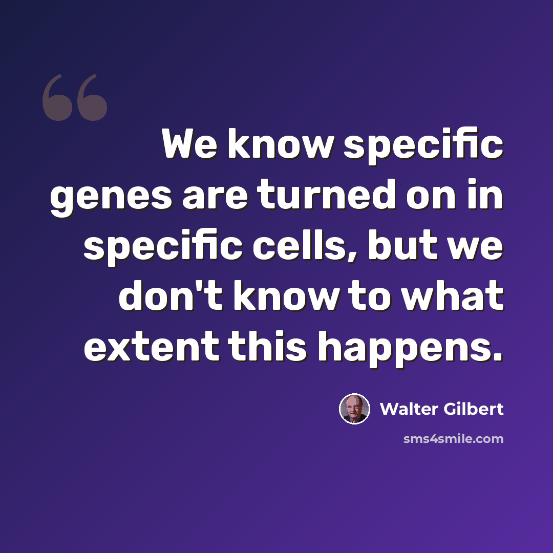 “We know specific genes are turned on in specific cells, but we don't know to what extent this happens.” quote by Walter Gilbert