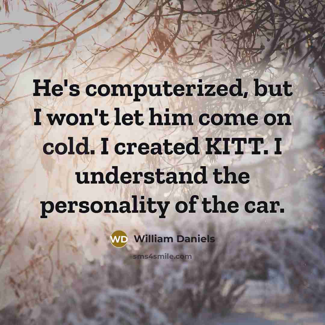 “He's computerized, but I won't let him come on cold. I created KITT. I understand the personality of the car.” quote by William Daniels