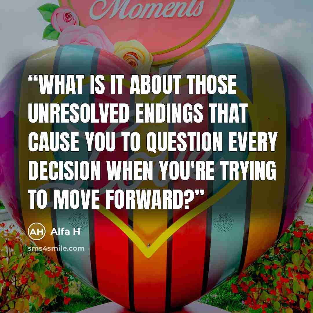 “What is it about those unresolved endings that cause you to question every decision when you're trying to move forward?” quote by Alfa H