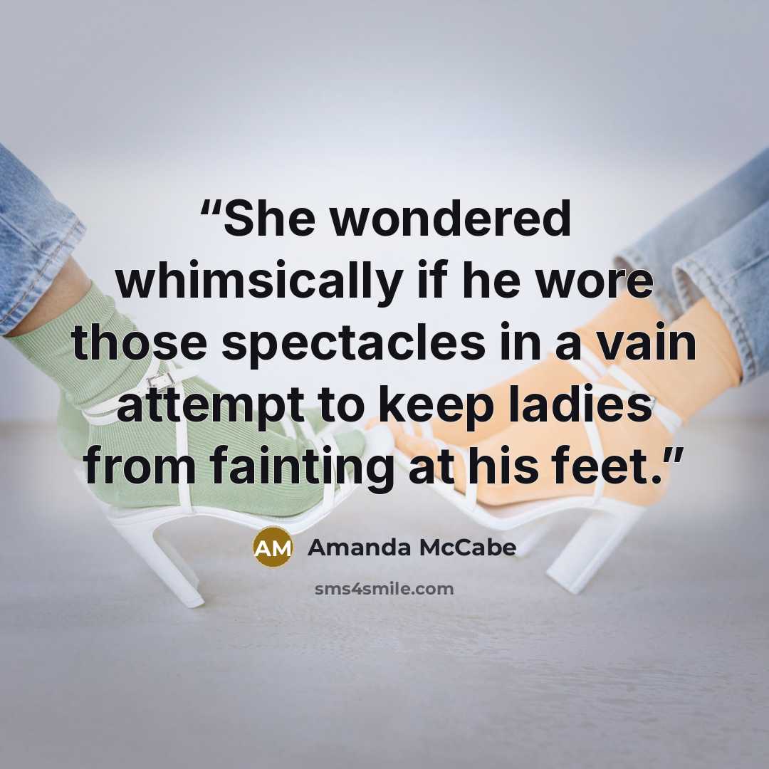 “She wondered whimsically if he wore those spectacles in a vain attempt to keep ladies from fainting at his feet.” quote by Amanda McCabe