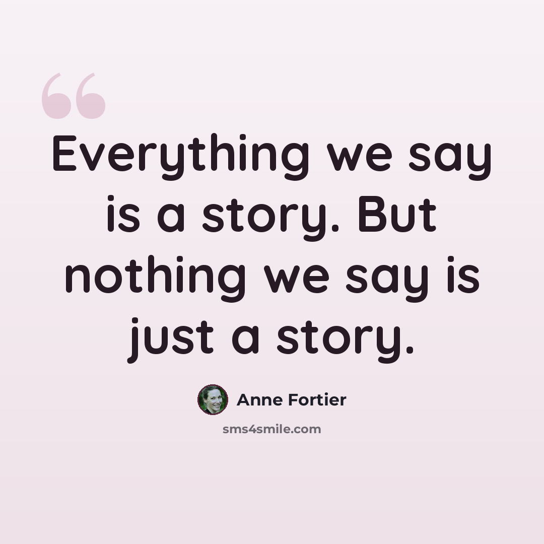 “Everything we say is a story. But nothing we say is just a story.” quote by Anne Fortier