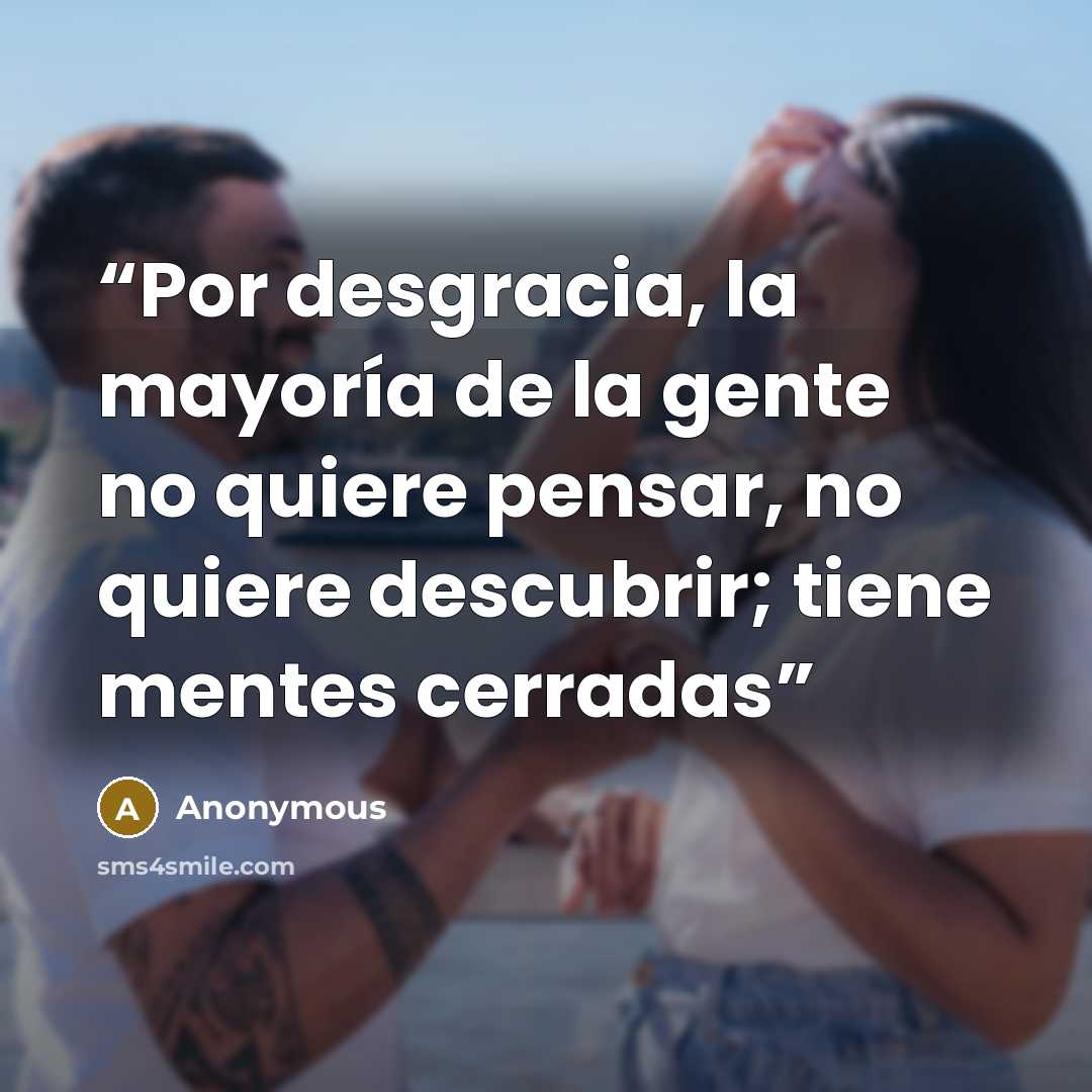 “Por desgracia, la mayoría de la gente no quiere pensar, no quiere descubrir; tiene mentes cerradas” quote by Anonymous