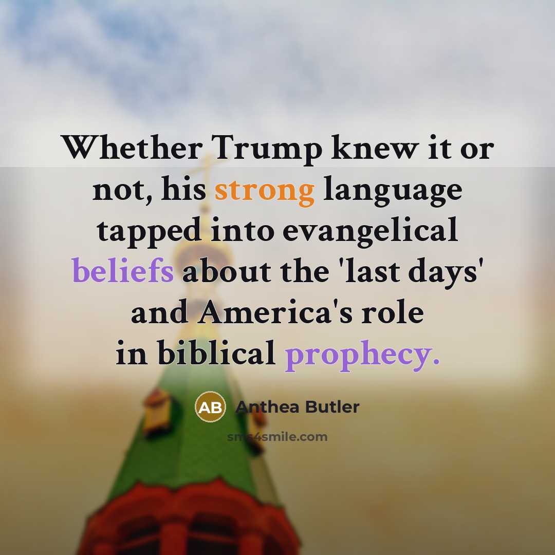 “Whether Trump knew it or not, his strong language tapped into evangelical beliefs about the 'last days' and America's role in biblical prophecy.” quote by Anthea Butler