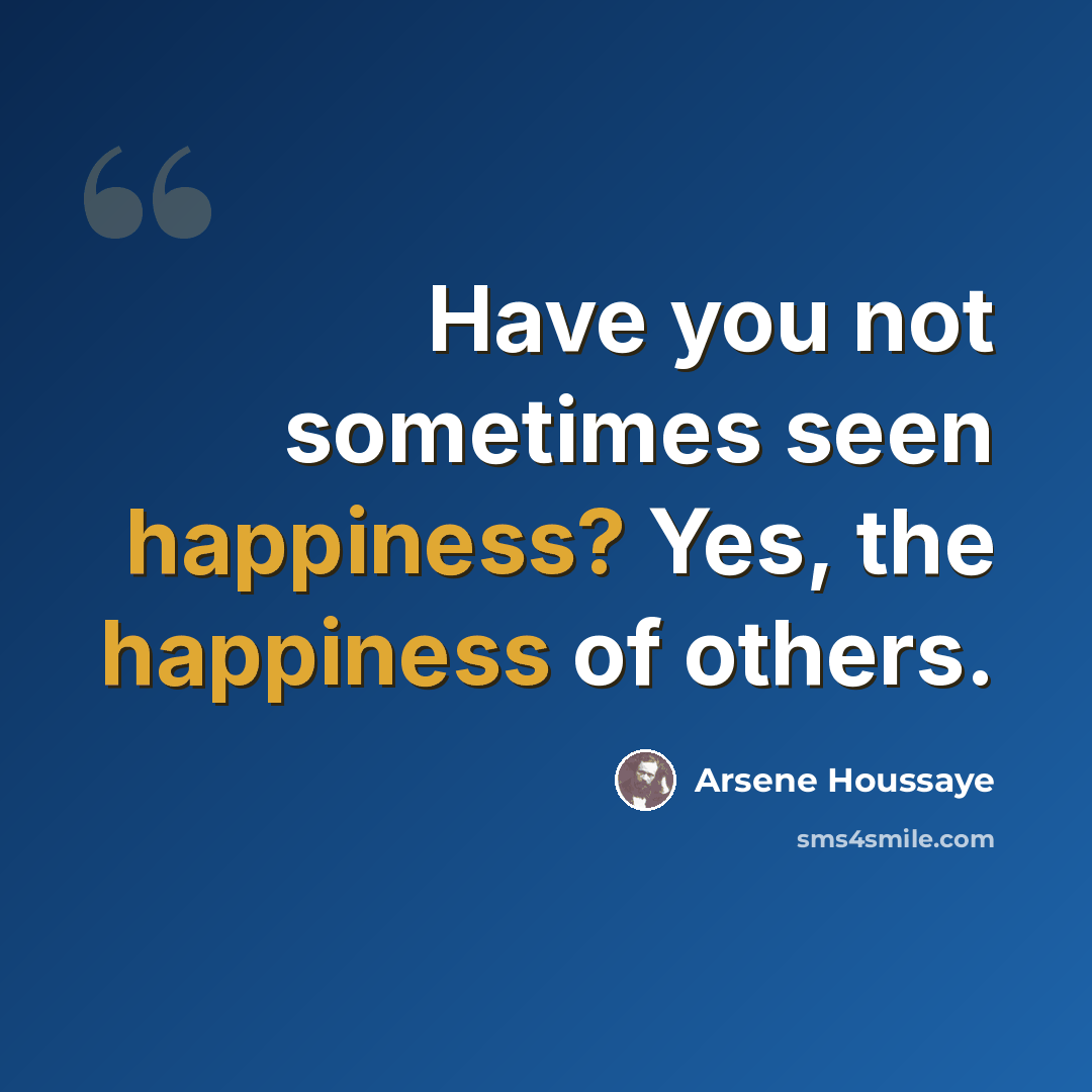 “Have you not sometimes seen happiness? Yes, the happiness of others.” quote by Arsene Houssaye