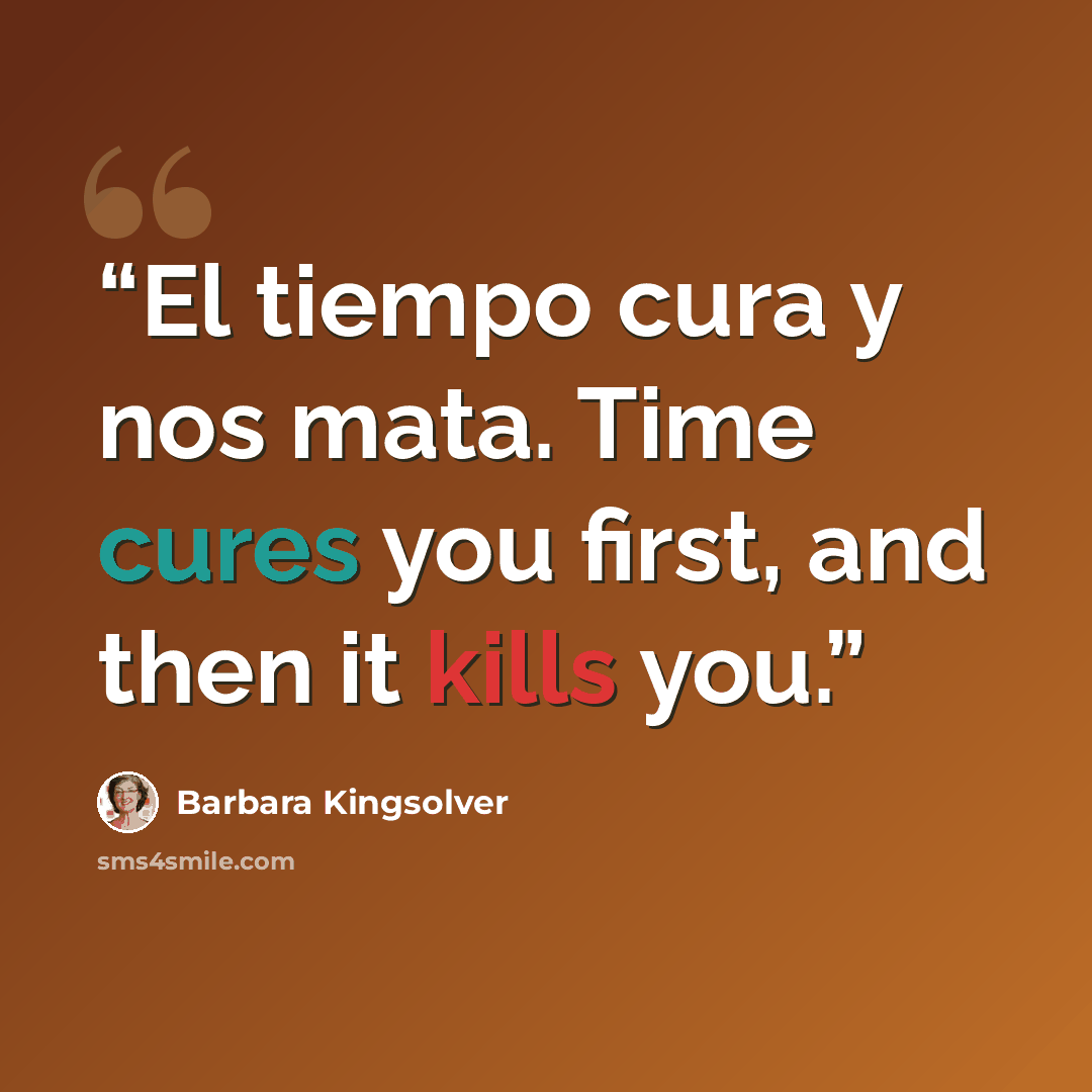 “El tiempo cura y nos mata. Time cures you first, and then it kills you.” quote by Barbara Kingsolver