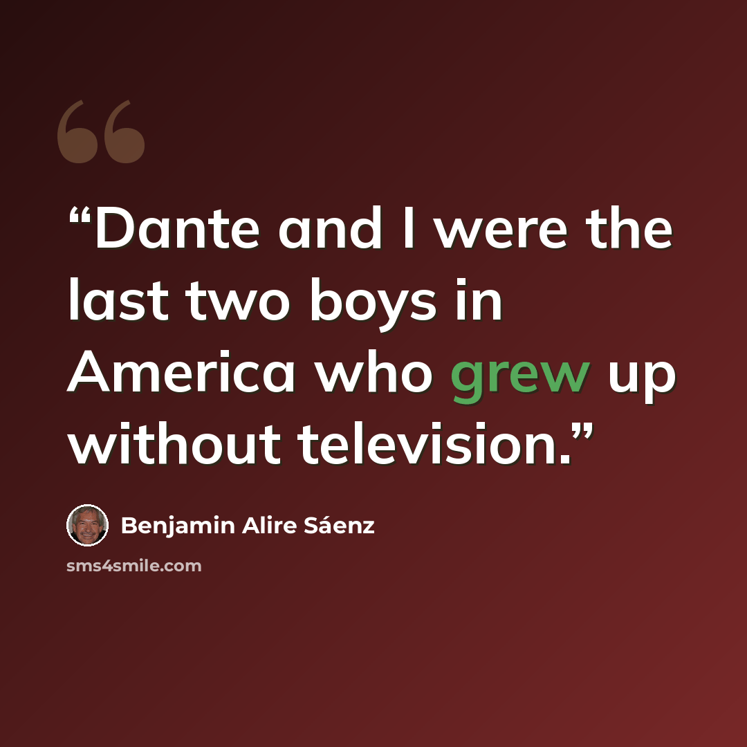 “Dante and I were the last two boys in America who grew up without television.” quote by Benjamin Alire Sáenz