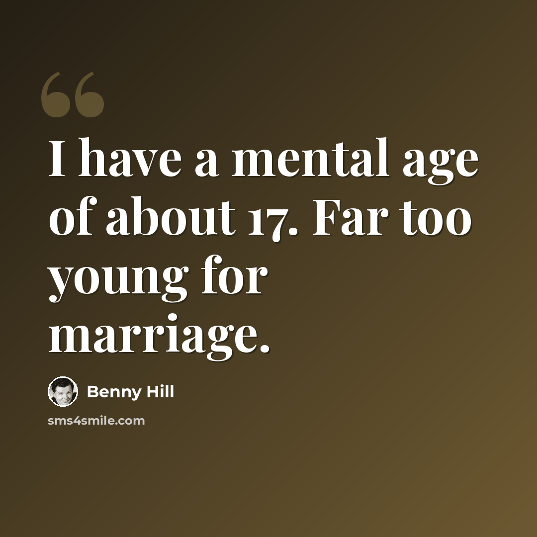 “I have a mental age of about 17. Far too young for marriage.” quote by Benny Hill