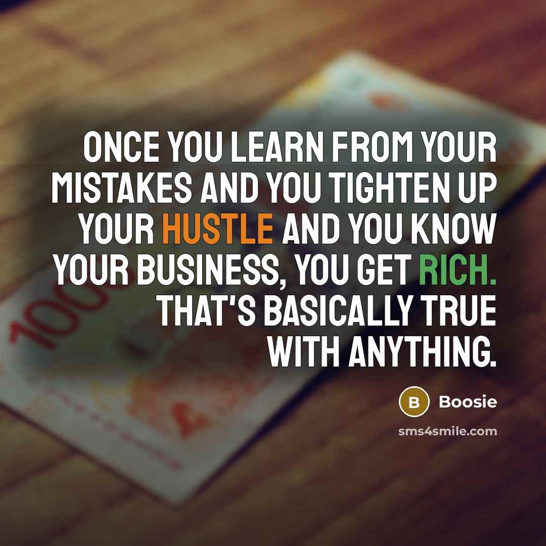 “Once you learn from your mistakes and you tighten up your hustle and you know your business, you get rich. That's basically true with anything.” quote by Boosie