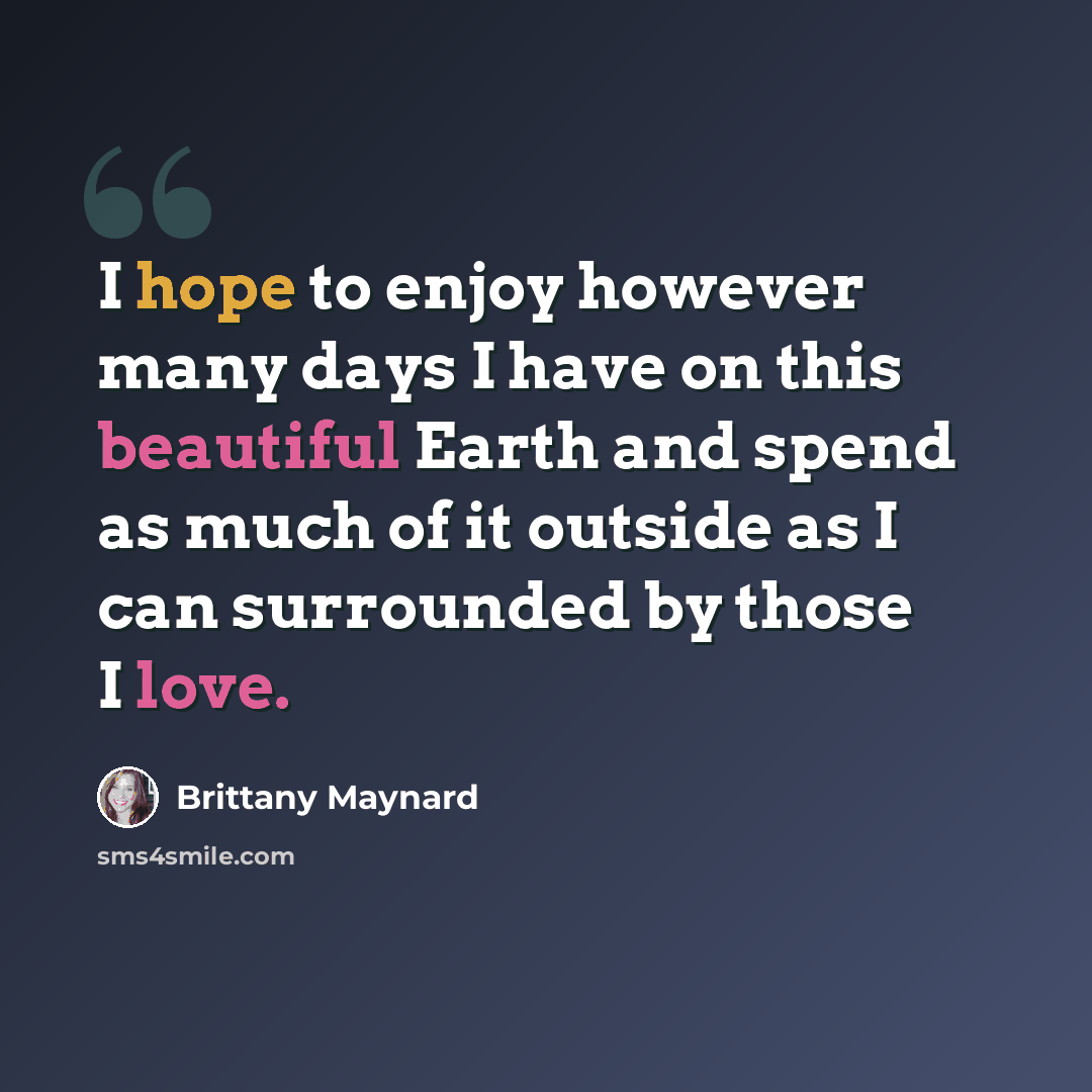 “I hope to enjoy however many days I have on this beautiful Earth and spend as much of it outside as I can surrounded by those I love.” quote by Brittany Maynard