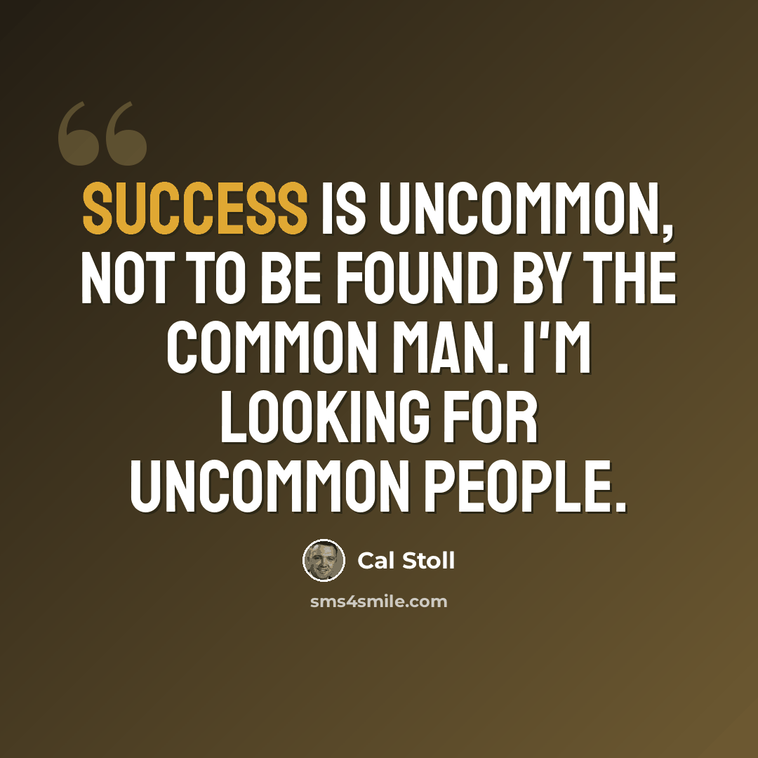 “Success is uncommon, not to be found by the common man. I'm looking for uncommon people.” quote by Cal Stoll