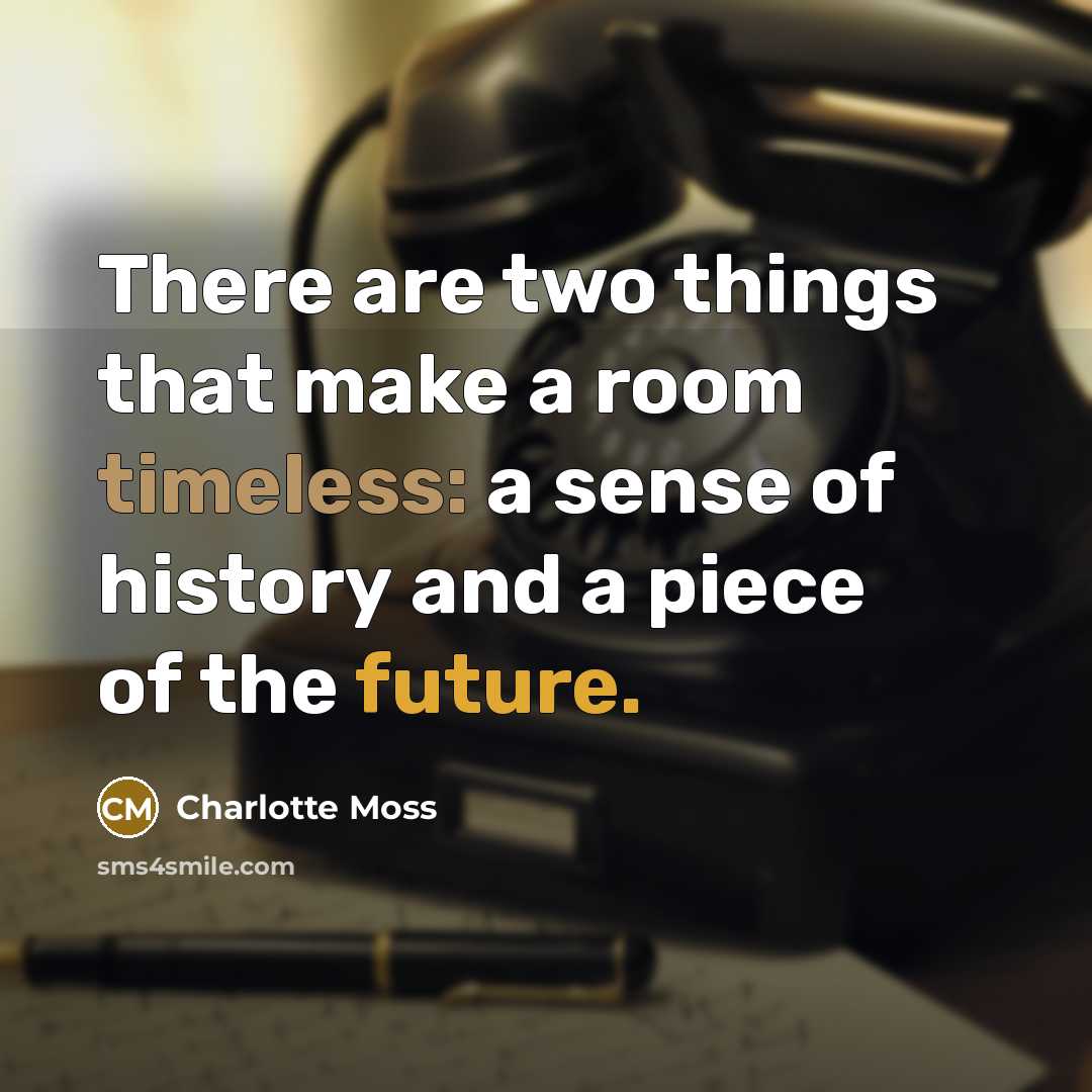 “There are two things that make a room timeless: a sense of history and a piece of the future.” quote by Charlotte Moss