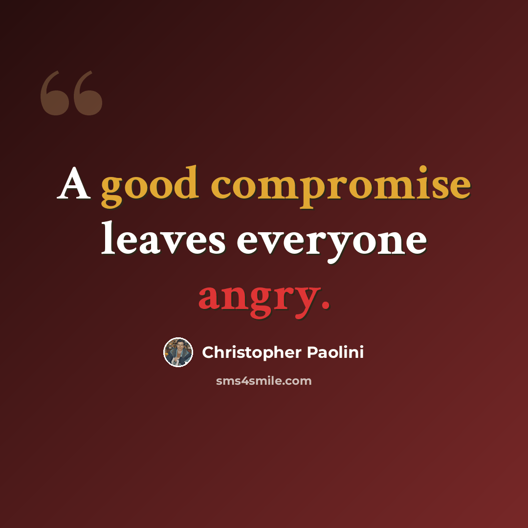 “A good compromise leaves everyone angry.” quote by Christopher Paolini