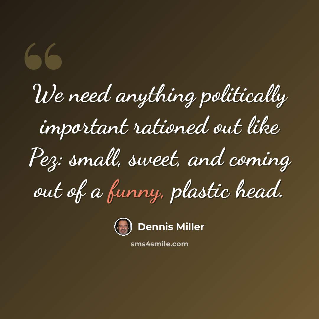 “We need anything politically important rationed out like Pez: small, sweet, and coming out of a funny, plastic head.” quote by Dennis Miller