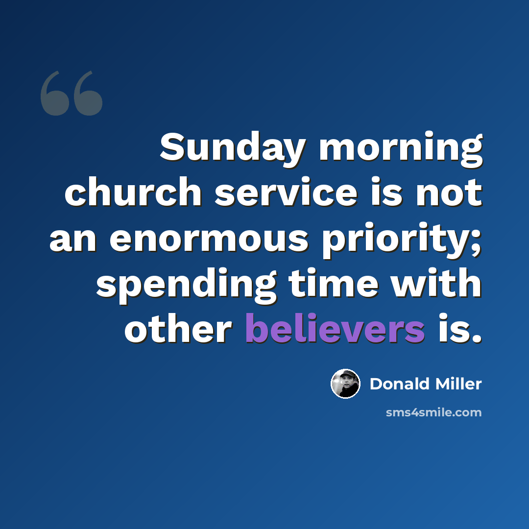 “Sunday morning church service is not an enormous priority; spending time with other believers is.” quote by Donald Miller