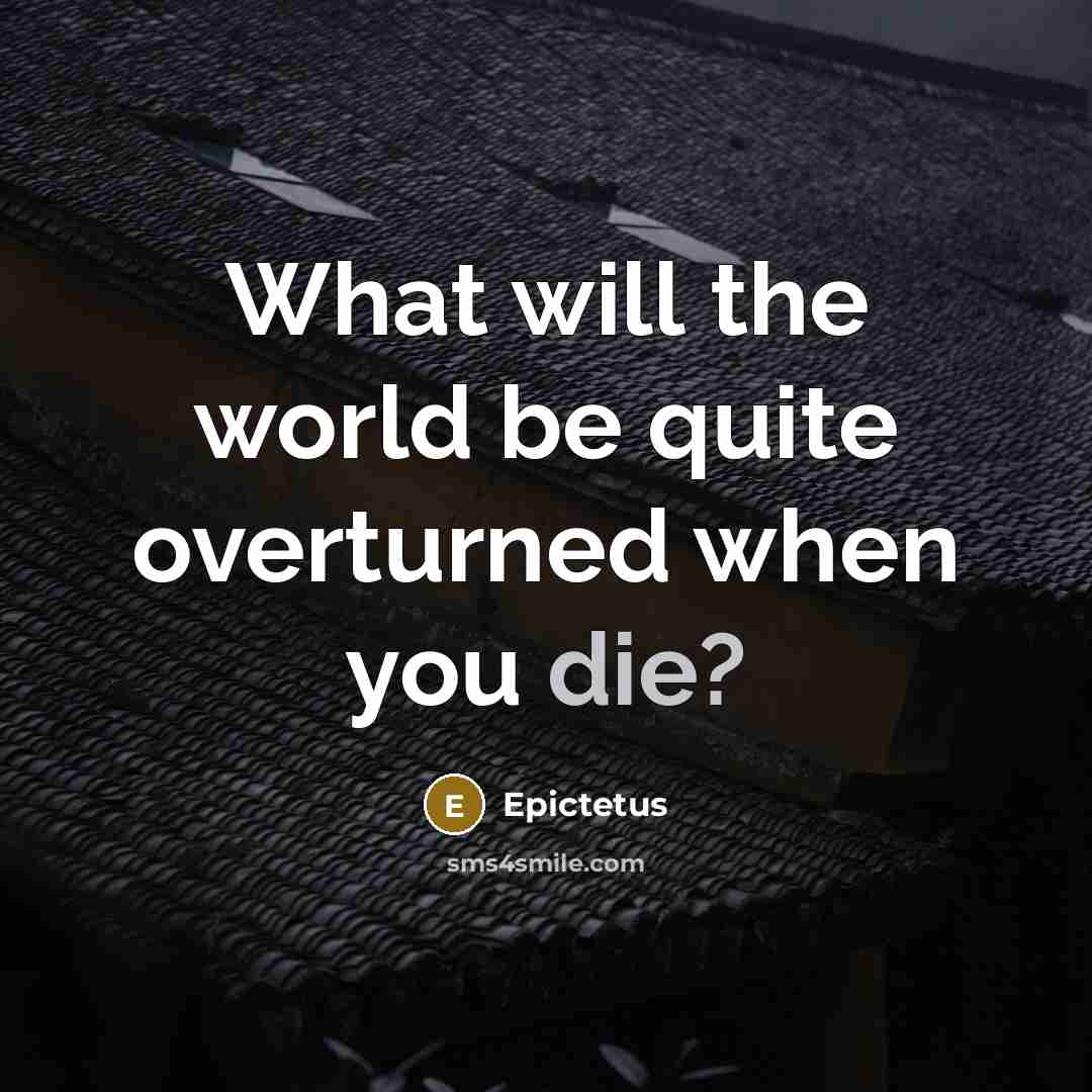 “What will the world be quite overturned when you die?” quote by Epictetus