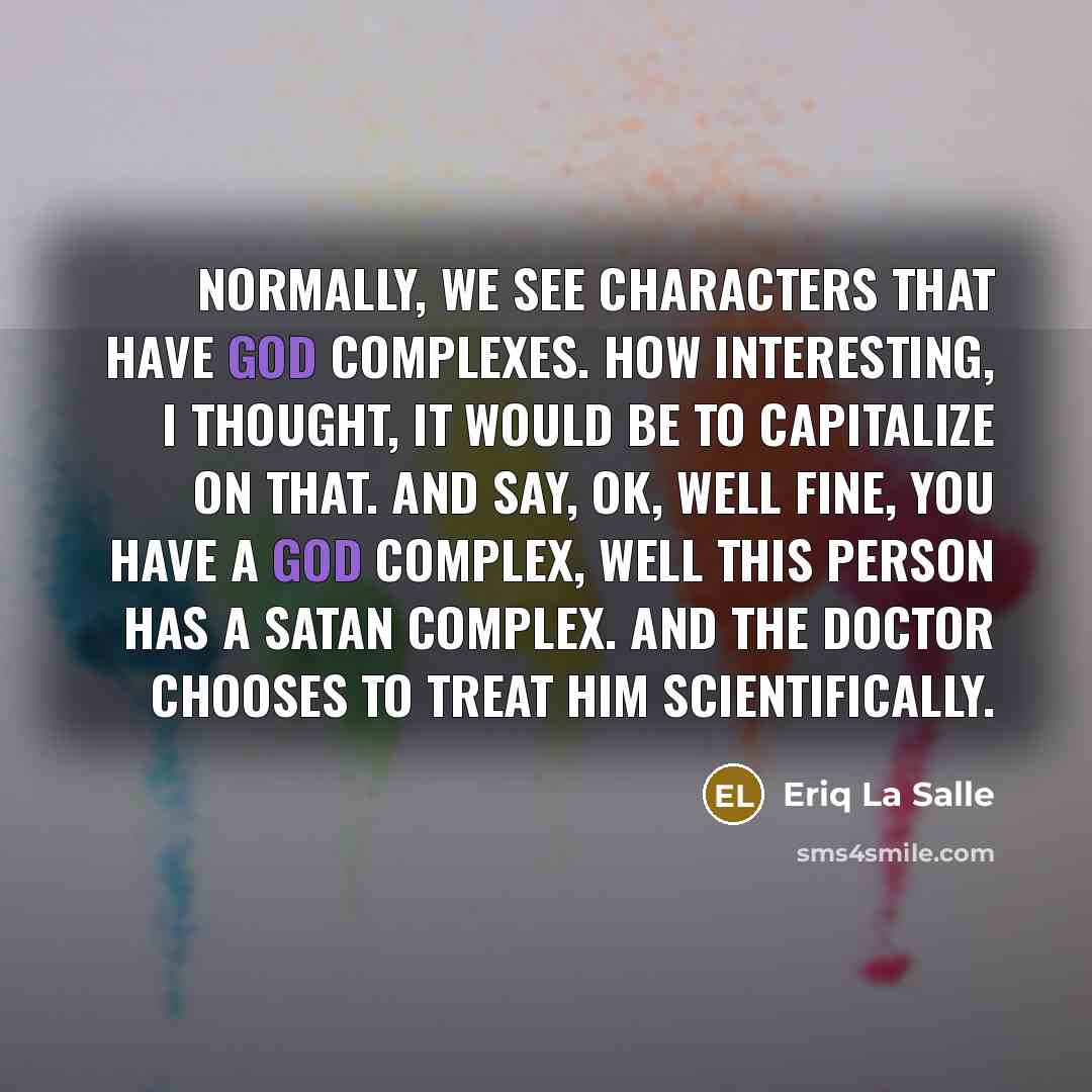 “Normally, we see characters that have God complexes. How interesting, I thought, it would be to capitalize on that. And say, OK, well fine, you have a God complex, well this person has a Satan complex. And the doctor chooses to treat him scientifically.” quote by Eriq La Salle