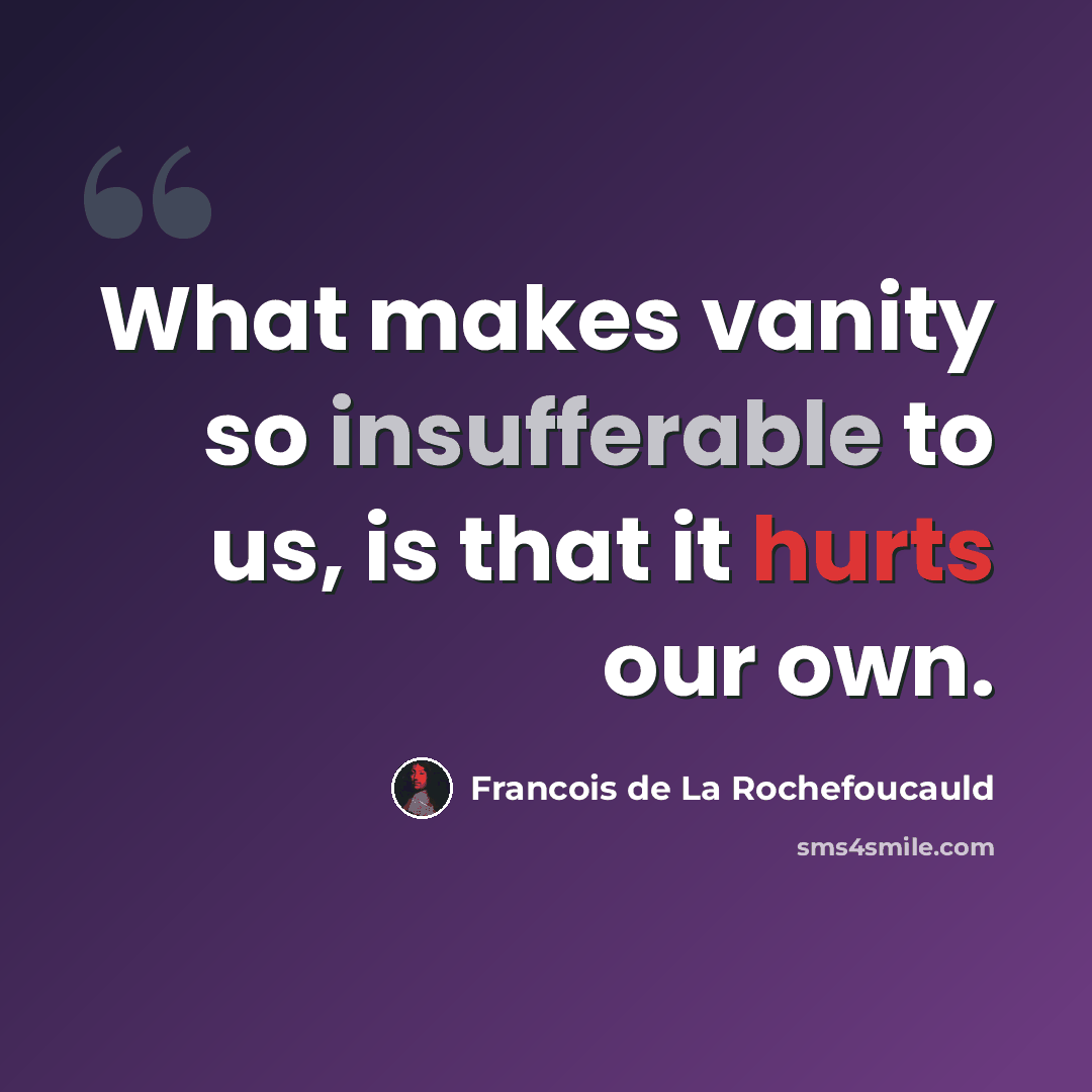 “What makes vanity so insufferable to us, is that it hurts our own.” quote by Francois de La Rochefoucauld