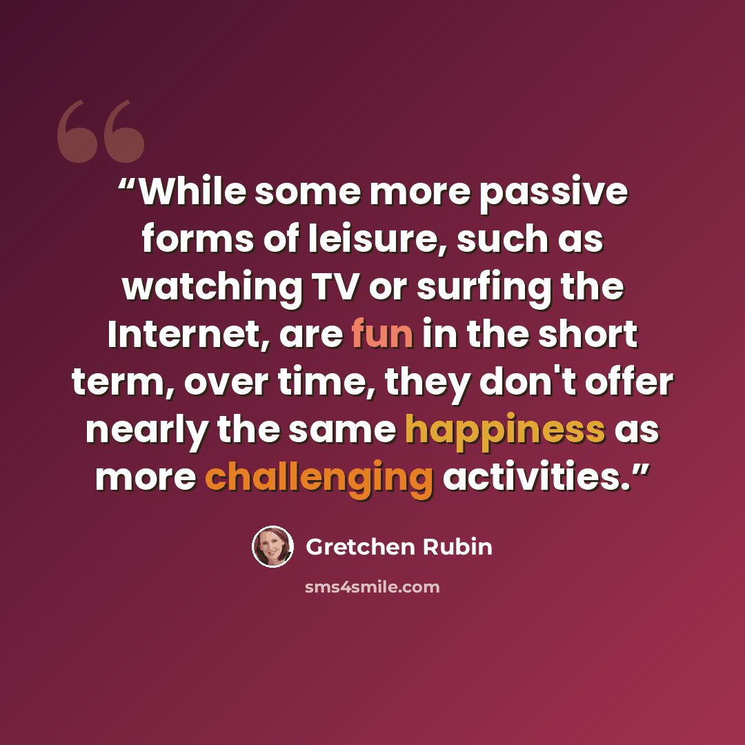 “While some more passive forms of leisure, such as watching TV or surfing the Internet, are fun in the short term, over time, they don't offer nearly the same happiness as more challenging activities.” quote by Gretchen Rubin