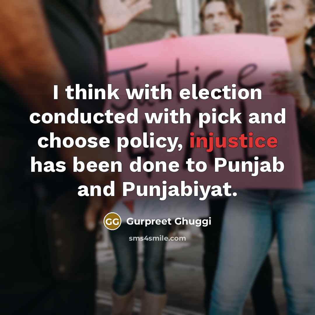 “I think with election conducted with pick and choose policy, injustice has been done to Punjab and Punjabiyat.” quote by Gurpreet Ghuggi