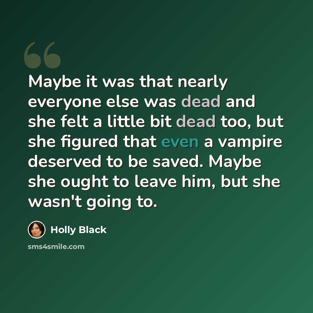 “Maybe it was that nearly everyone else was dead and she felt a little bit dead too, but she figured that even a vampire deserved to be saved. Maybe she ought to leave him, but she wasn't going to.” quote by Holly Black
