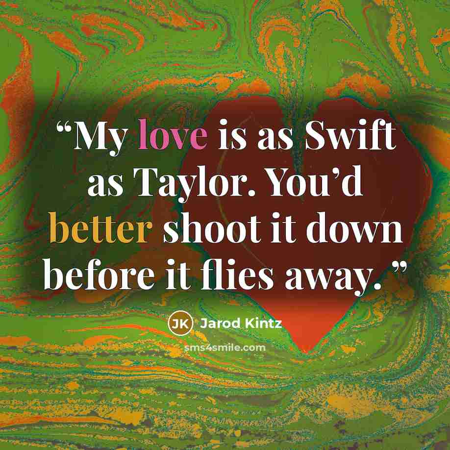 “My love is as Swift as Taylor. You’d better shoot it down before it flies away.” quote by Jarod Kintz