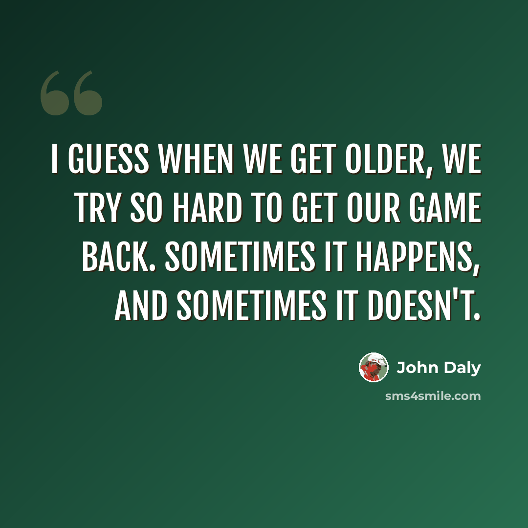 “I guess when we get older, we try so hard to get our game back. Sometimes it happens, and sometimes it doesn't.” quote by John Daly
