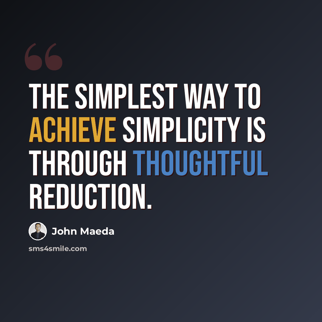 “The simplest way to achieve simplicity is through thoughtful reduction.” quote by John Maeda