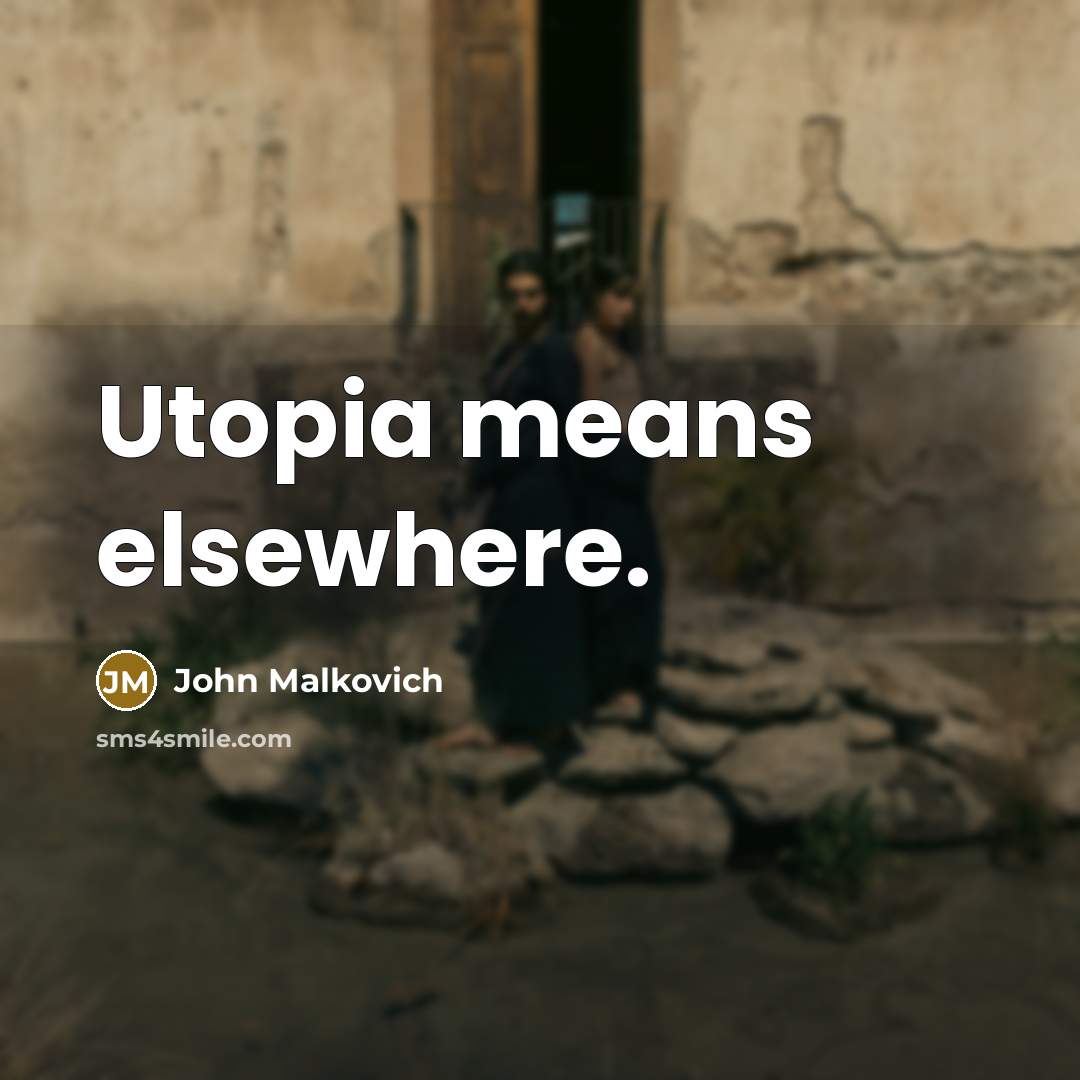 “Utopia means elsewhere.” quote by John Malkovich