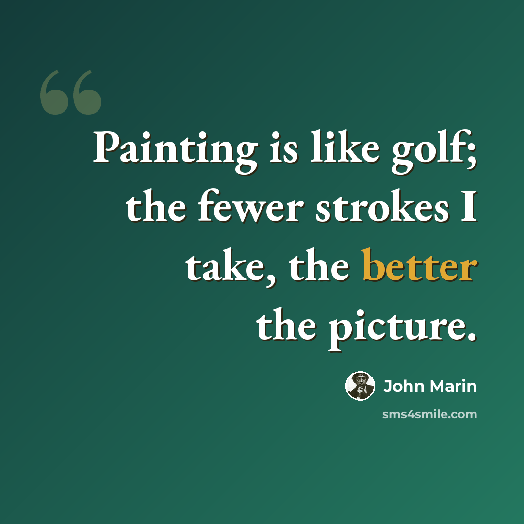 “Painting is like golf; the fewer strokes I take, the better the picture.” quote by John Marin