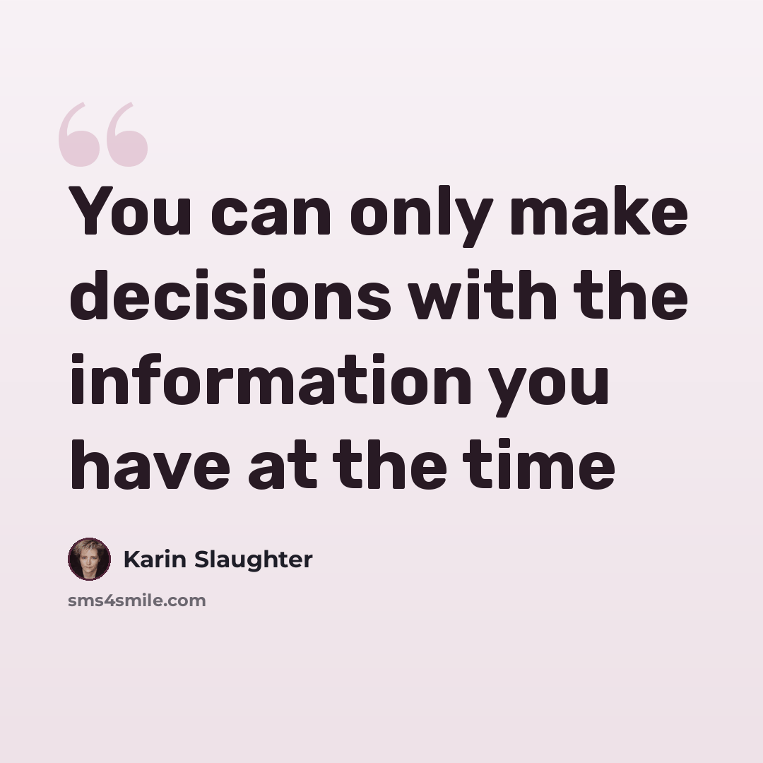 “You can only make decisions with the information you have at the time” quote by Karin Slaughter