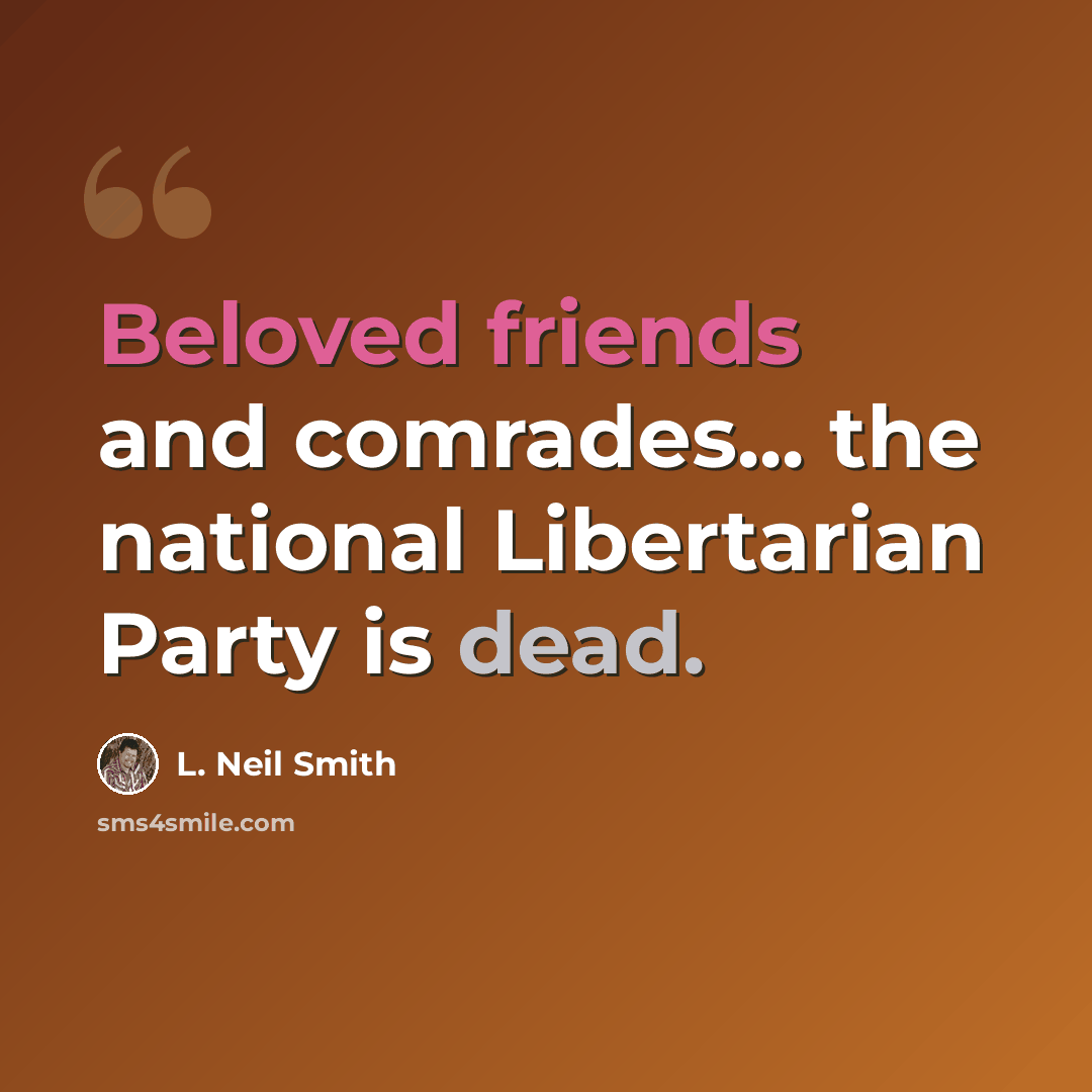 “Beloved friends and comrades... the national Libertarian Party is dead.” quote by L. Neil Smith