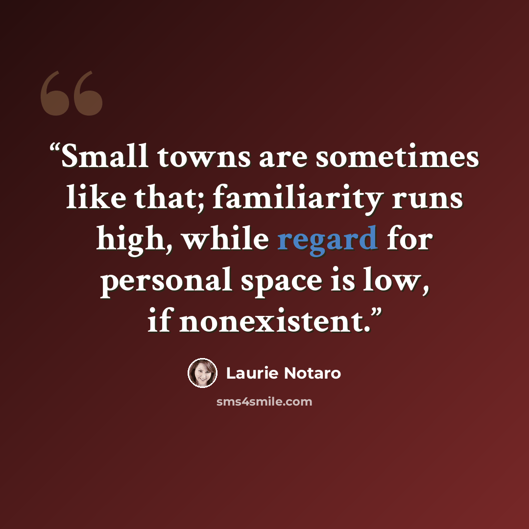 “Small towns are sometimes like that; familiarity runs high, while regard for personal space is low, if nonexistent.” quote by Laurie Notaro