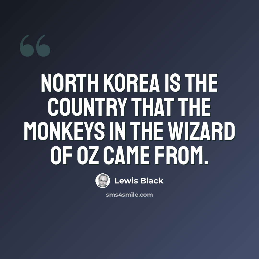 “North Korea is the country that the monkeys in the Wizard of Oz came from.” quote by Lewis Black