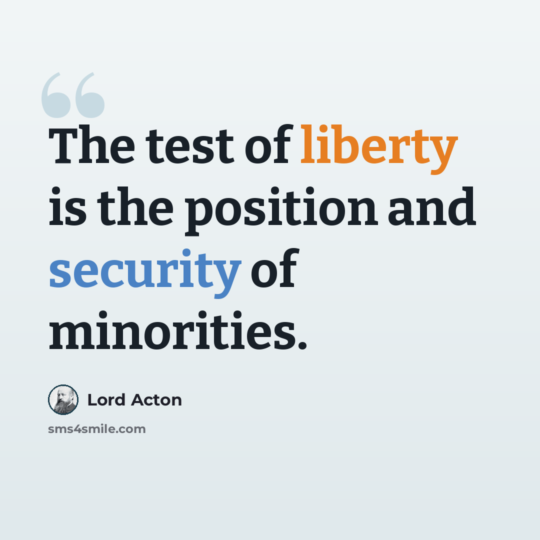 “The test of liberty is the position and security of minorities.” quote by Lord Acton