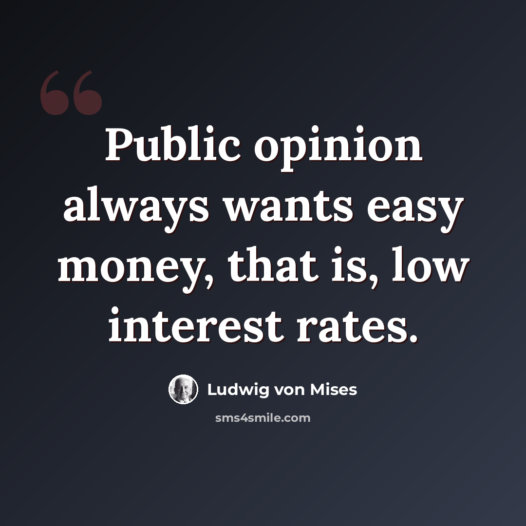 “Public opinion always wants easy money, that is, low interest rates.” quote by Ludwig von Mises