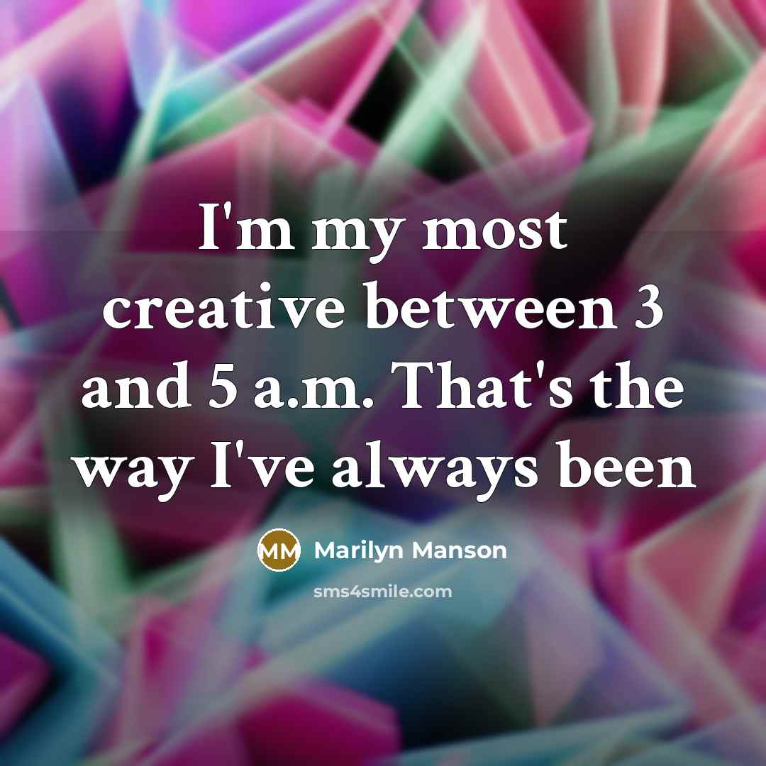 “I'm my most creative between 3 and 5 a.m. That's the way I've always been” quote by Marilyn Manson