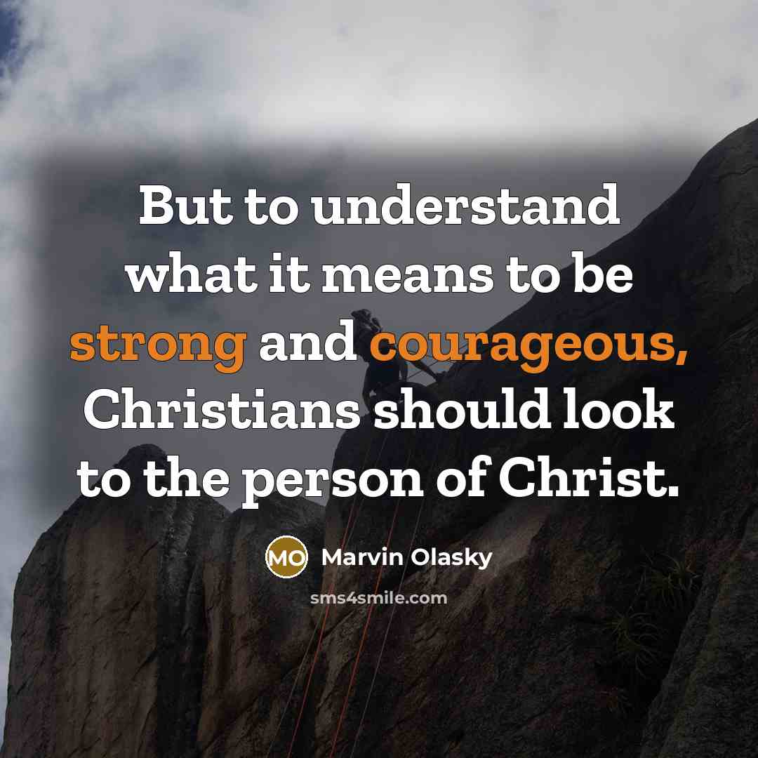 “But to understand what it means to be strong and courageous, Christians should look to the person of Christ.” quote by Marvin Olasky