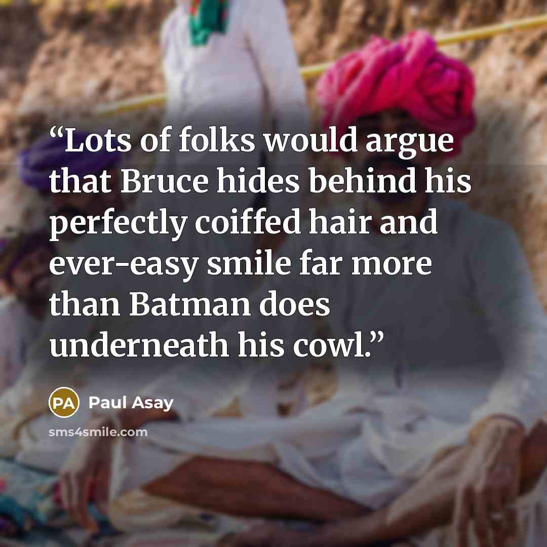 “Lots of folks would argue that Bruce hides behind his perfectly coiffed hair and ever-easy smile far more than Batman does underneath his cowl.” quote by Paul Asay