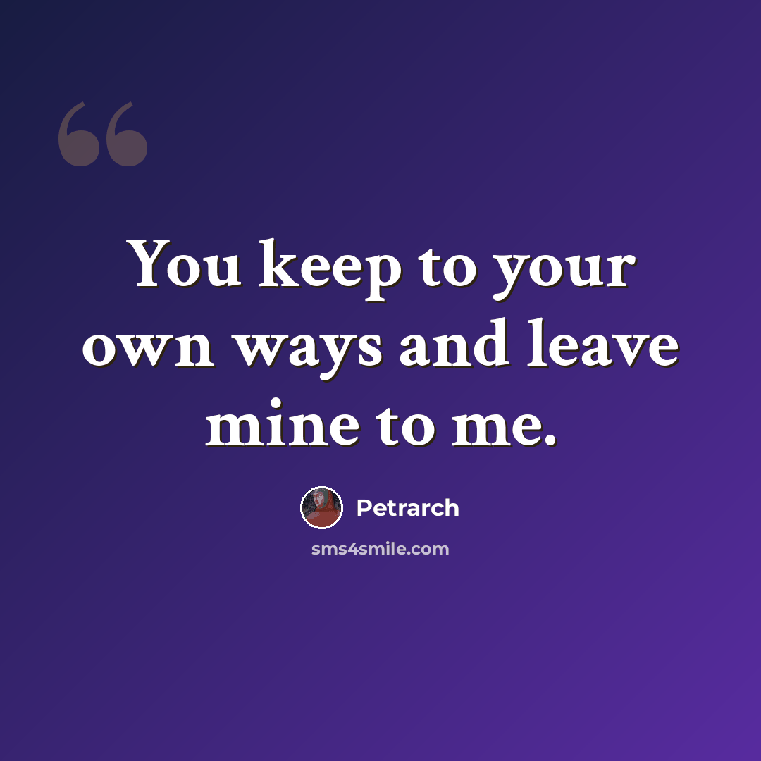 “You keep to your own ways and leave mine to me.” quote by Petrarch