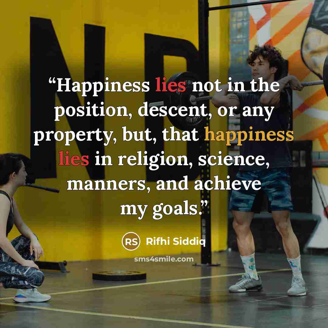 “Happiness lies not in the position, descent, or any property, but, that happiness lies in religion, science, manners, and achieve my goals.” quote by Rifhi Siddiq