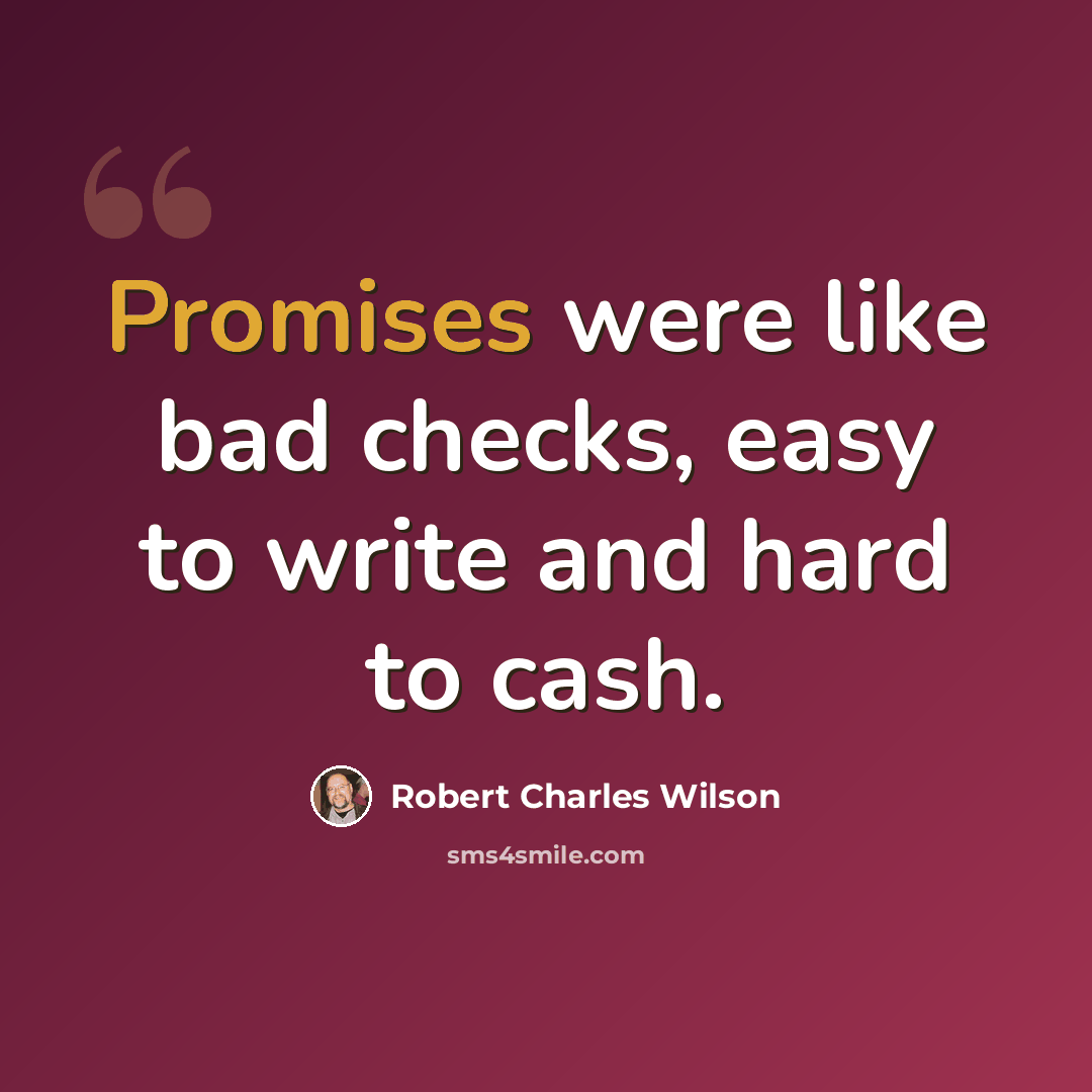 “Promises were like bad checks, easy to write and hard to cash.” quote by Robert Charles Wilson