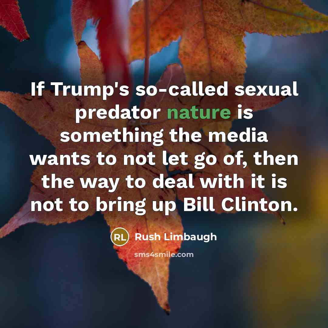 “If Trump's so-called sexual predator nature is something the media wants to not let go of, then the way to deal with it is not to bring up Bill Clinton.” quote by Rush Limbaugh