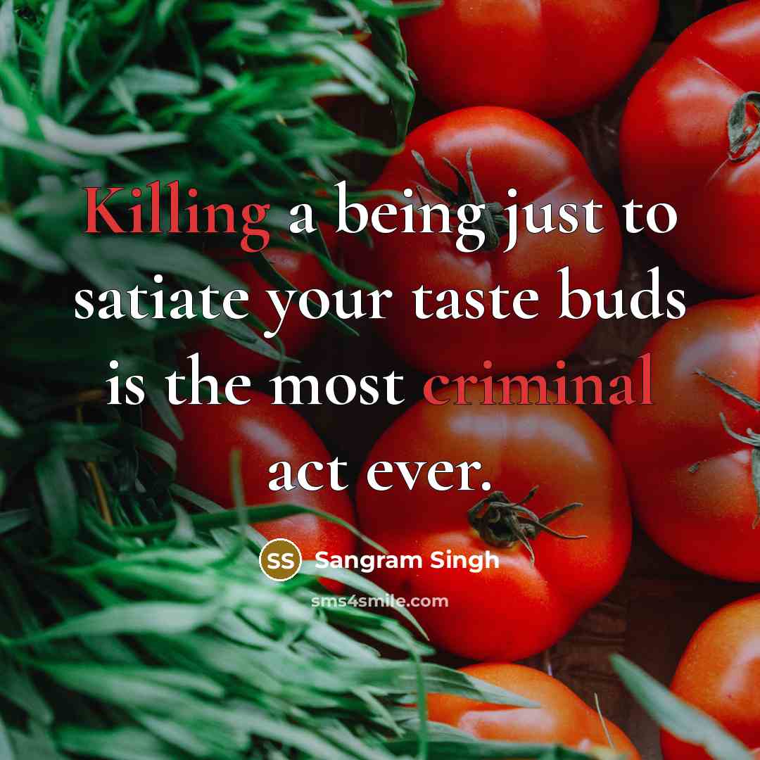 “Killing a being just to satiate your taste buds is the most criminal act ever.” quote by Sangram Singh