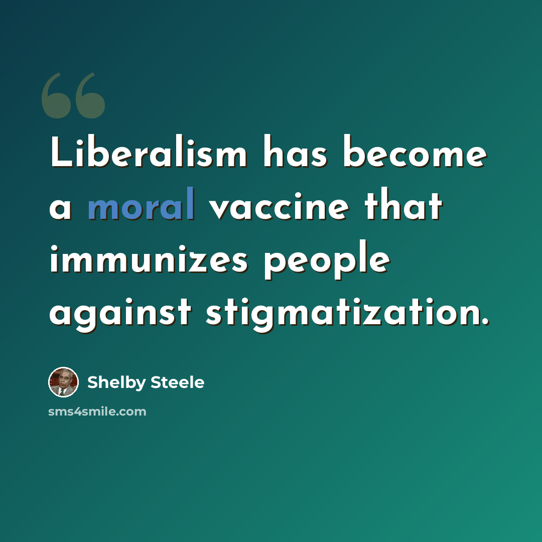 “Liberalism has become a moral vaccine that immunizes people against stigmatization.” quote by Shelby Steele
