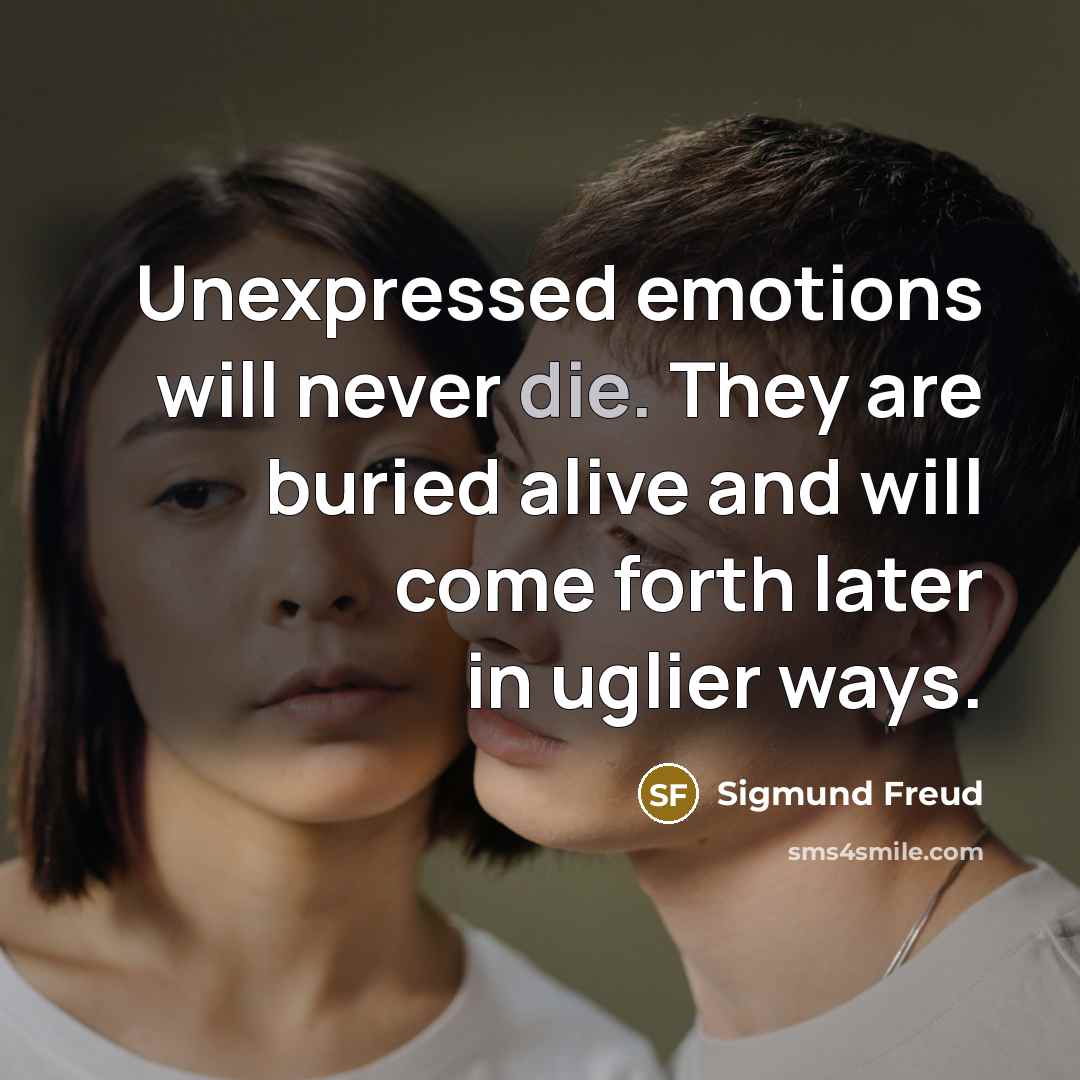 “Unexpressed emotions will never die. They are buried alive and will come forth later in uglier ways.” quote by Sigmund Freud