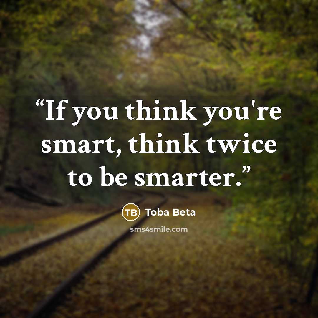 “If you think you're smart, think twice to be smarter.” quote by Toba Beta