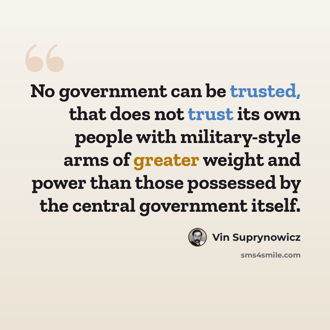 “No government can be trusted, that does not trust its own people with military-style arms of greater weight and power than those possessed by the central government itself.” quote by Vin Suprynowicz