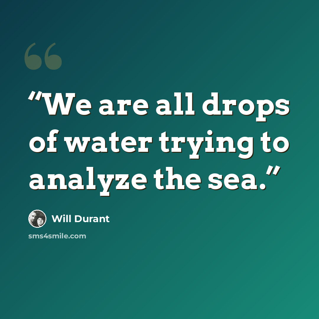 “We are all drops of water trying to analyze the sea.” quote by Will Durant