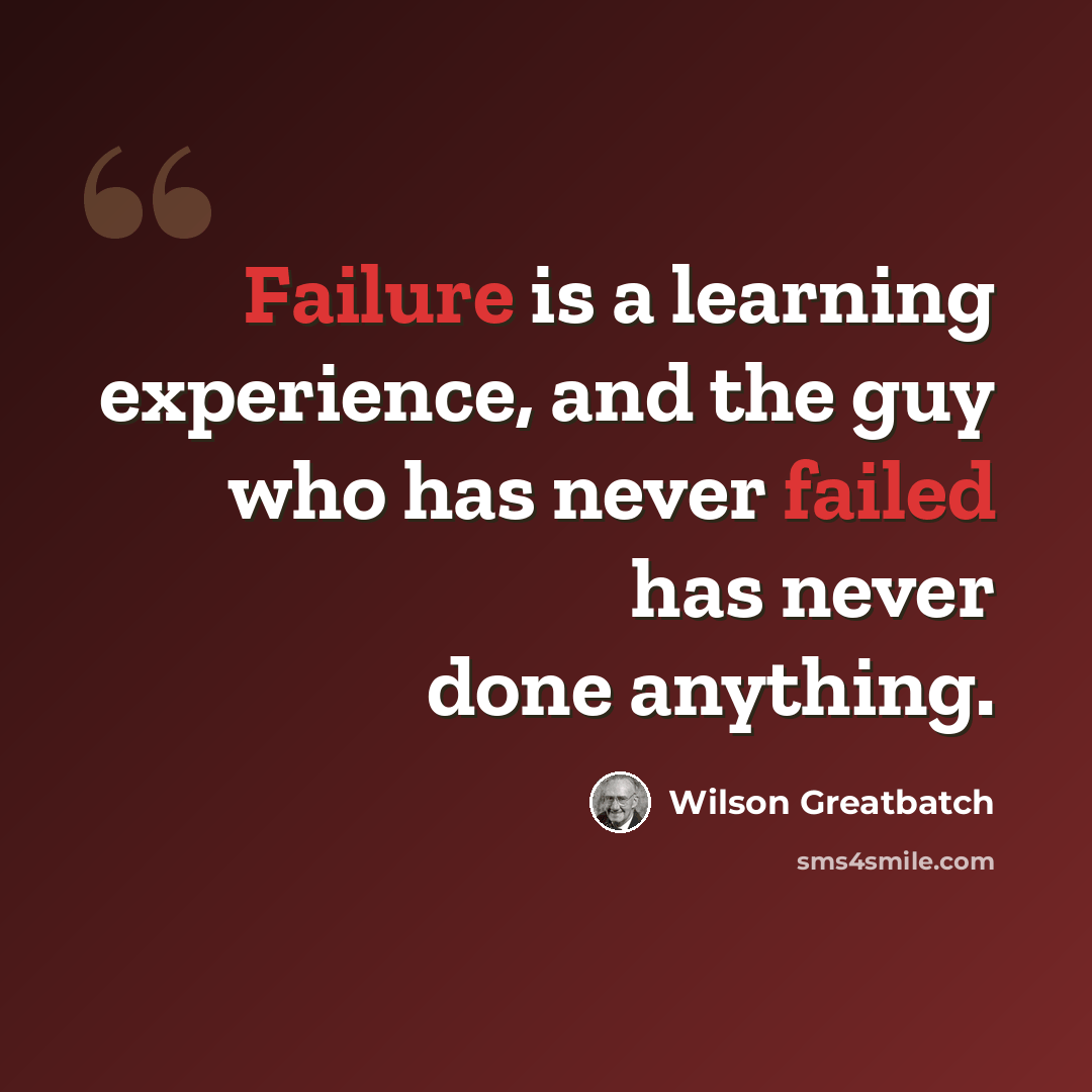 “Failure is a learning experience, and the guy who has never failed has never done anything.” quote by Wilson Greatbatch