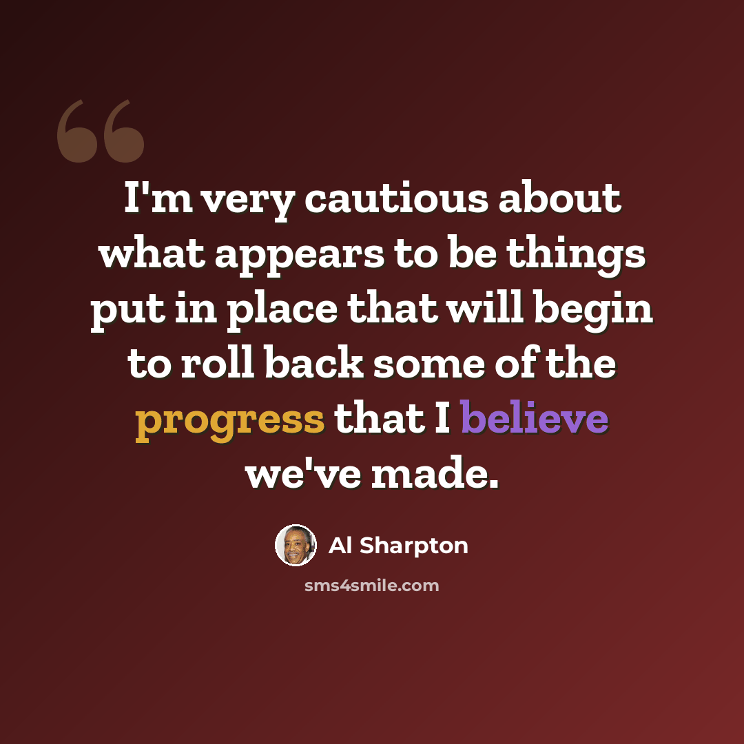 “I'm very cautious about what appears to be things put in place that will begin to roll back some of the progress that I believe we've made.” quote by Al Sharpton
